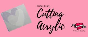 Cutting Acrylic with your Cricut